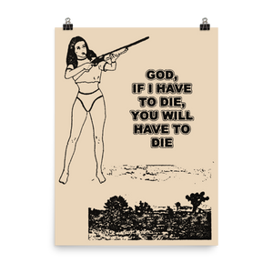 GOD IF I HAVE TO DIE YOU WILL HAVE TO DIE 18x24 POSTER