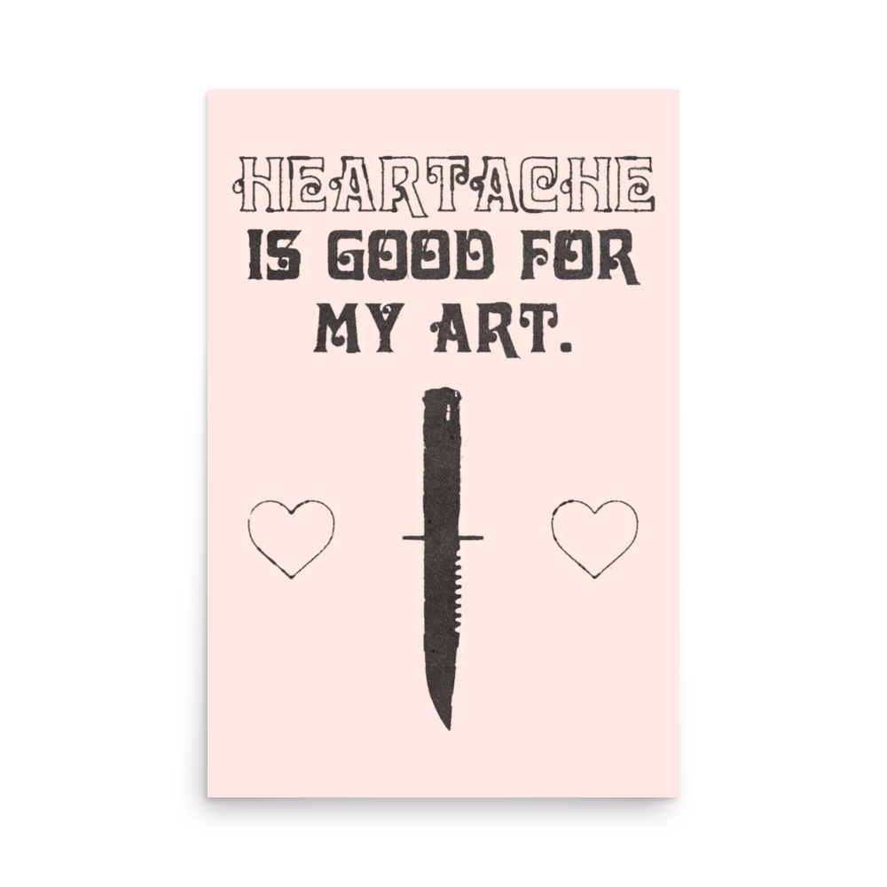 HEARTACHE IS GOOD FOR MY ART 24 x 36 POSTER